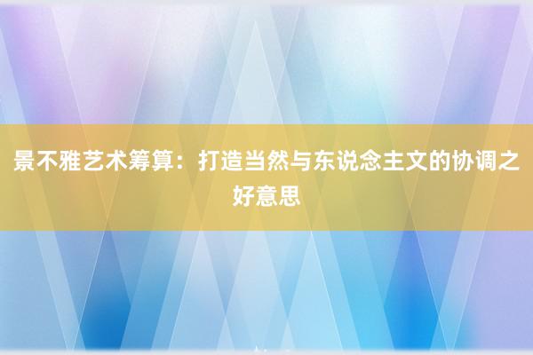 景不雅艺术筹算：打造当然与东说念主文的协调之好意思
