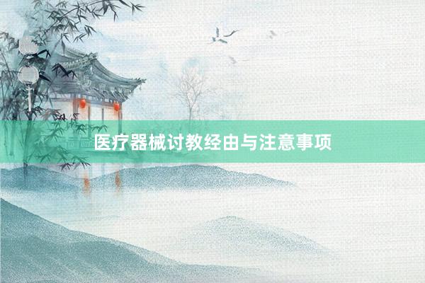 医疗器械讨教经由与注意事项